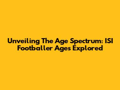 Unveiling The Age Spectrum: ISI Footballer Ages Explored
