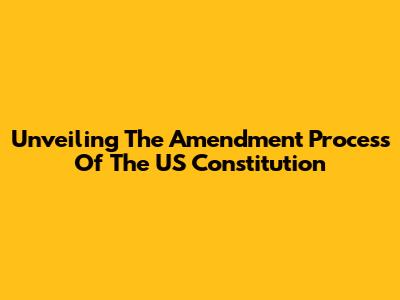 Unveiling The Amendment Process Of The US Constitution