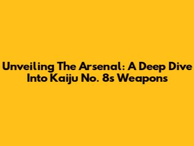 Unveiling The Arsenal: A Deep Dive Into Kaiju No. 8's Weapons