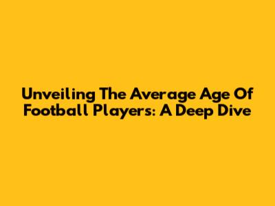 Unveiling The Average Age Of Football Players: A Deep Dive