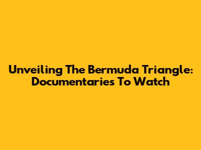 Unveiling The Bermuda Triangle: Documentaries To Watch