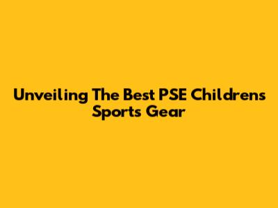 Unveiling The Best PSE Children's Sports Gear