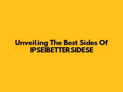 Unveiling The Best Sides Of IPSEIBETTERSIDESE