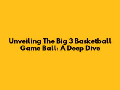 Unveiling The Big 3 Basketball Game Ball: A Deep Dive