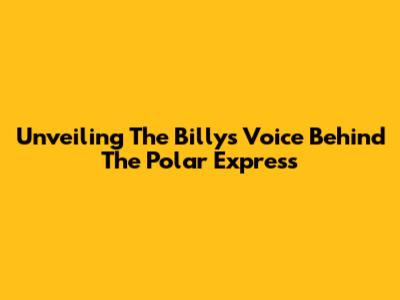 Unveiling The Billy's Voice Behind The Polar Express