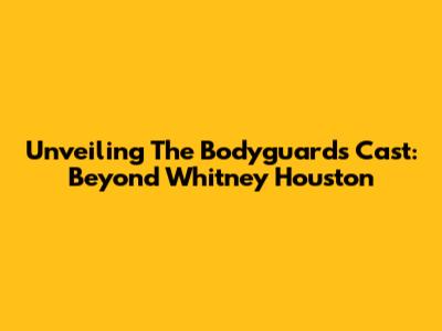 Unveiling The Bodyguard's Cast: Beyond Whitney Houston