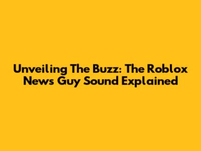 Unveiling The Buzz: The Roblox News Guy Sound Explained