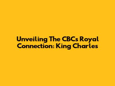 Unveiling The CBC's Royal Connection: King Charles