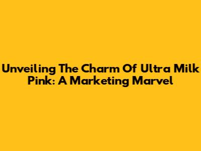 Unveiling The Charm Of Ultra Milk Pink: A Marketing Marvel