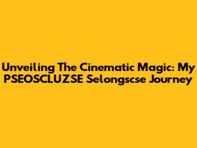 Unveiling The Cinematic Magic: My PSEOSCLUZSE Selongscse Journey