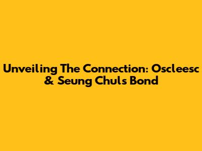 Unveiling The Connection: Oscleesc & Seung Chul's Bond