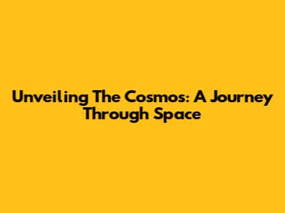 Unveiling The Cosmos: A Journey Through Space