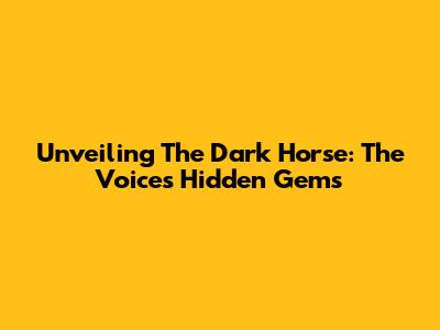 Unveiling The Dark Horse: The Voice's Hidden Gems