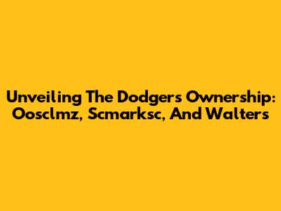 Unveiling The Dodgers' Ownership: Oosclmz, Scmarksc, And Walters