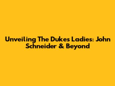 Unveiling The Dukes' Ladies: John Schneider & Beyond