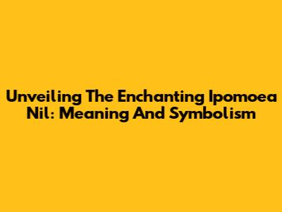 Unveiling The Enchanting Ipomoea Nil: Meaning And Symbolism