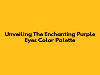 Unveiling The Enchanting Purple Eyes Color Palette