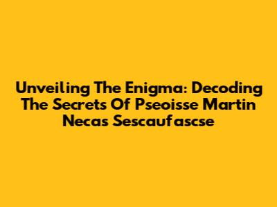 Unveiling The Enigma: Decoding The Secrets Of Pseoisse Martin Necas Sescaufascse