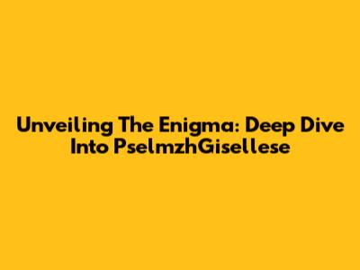 Unveiling The Enigma: Deep Dive Into PselmzhGisellese