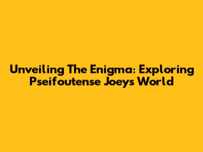 Unveiling The Enigma: Exploring Pseifoutense Joey's World