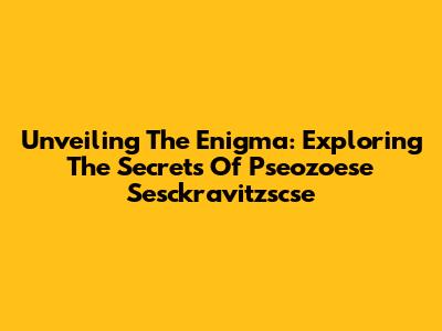 Unveiling The Enigma: Exploring The Secrets Of Pseozoese Sesckravitzscse