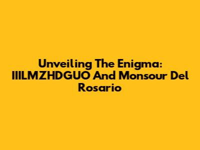 Unveiling The Enigma: IIILMZHDGUO And Monsour Del Rosario
