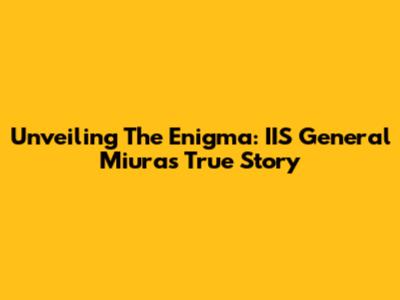 Unveiling The Enigma: IIS General Miura's True Story