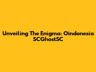 Unveiling The Enigma: Oindonesia SCGhostSC