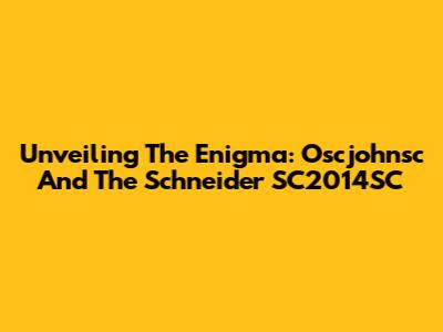 Unveiling The Enigma: Oscjohnsc And The Schneider SC2014SC