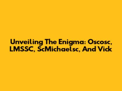 Unveiling The Enigma: Oscosc, LMSSC, ScMichaelsc, And Vick