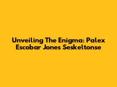 Unveiling The Enigma: Palex Escobar Jones Seskeltonse