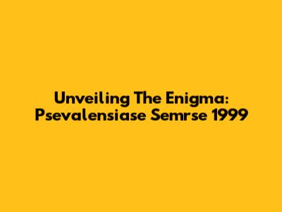 Unveiling The Enigma: Psevalensiase Semrse 1999