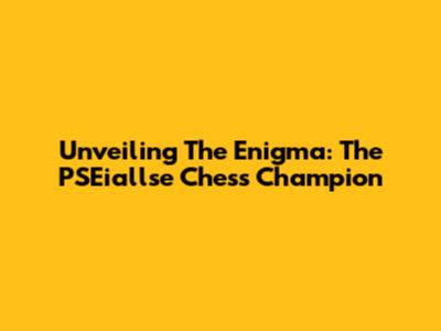Unveiling The Enigma: The PSEiallse Chess Champion