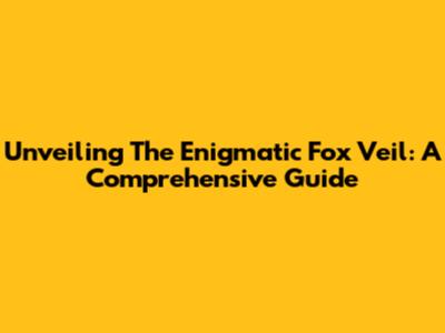 Unveiling The Enigmatic Fox Veil: A Comprehensive Guide