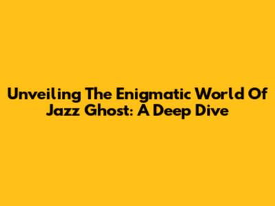 Unveiling The Enigmatic World Of Jazz Ghost: A Deep Dive