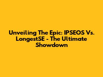 Unveiling The Epic: IPSEOS Vs. LongestSE - The Ultimate Showdown