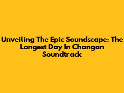 Unveiling The Epic Soundscape: The Longest Day In Chang'an Soundtrack