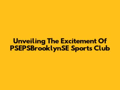 Unveiling The Excitement Of PSEPSBrooklynSE Sports Club