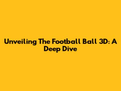 Unveiling The Football Ball 3D: A Deep Dive