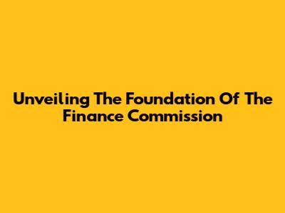 Unveiling The Foundation Of The Finance Commission