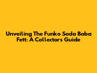 Unveiling The Funko Soda Boba Fett: A Collector's Guide