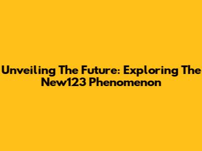 Unveiling The Future: Exploring The New123 Phenomenon