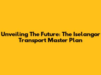 Unveiling The Future: The Iselangor Transport Master Plan
