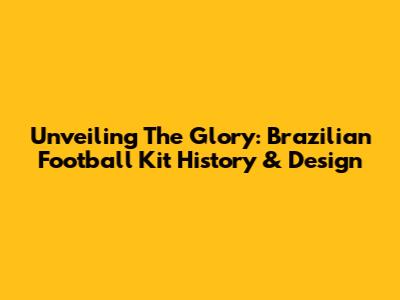 Unveiling The Glory: Brazilian Football Kit History & Design