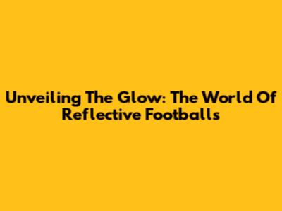 Unveiling The Glow: The World Of Reflective Footballs