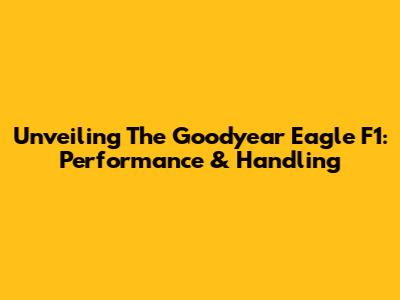 Unveiling The Goodyear Eagle F1: Performance & Handling