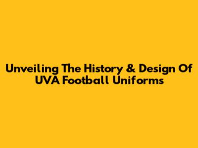 Unveiling The History & Design Of UVA Football Uniforms