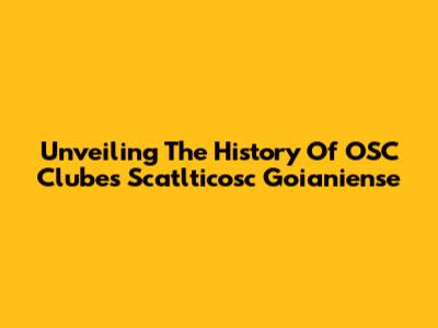 Unveiling The History Of OSC Clubes Scatlticosc Goianiense