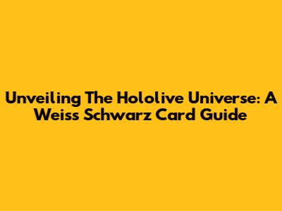 Unveiling The Hololive Universe: A Weiss Schwarz Card Guide