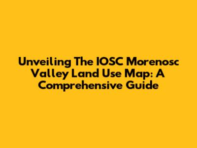 Unveiling The IOSC Morenosc Valley Land Use Map: A Comprehensive Guide